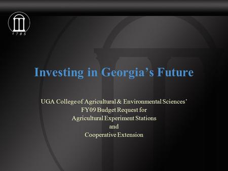 Investing in Georgia’s Future UGA College of Agricultural & Environmental Sciences’ FY09 Budget Request for Agricultural Experiment Stations and Cooperative.