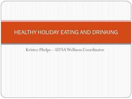 Kristee Phelps—UTSA Wellness Coordinator HEALTHY HOLIDAY EATING AND DRINKING.