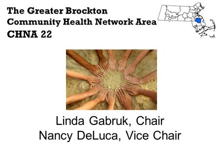 Linda Gabruk, Chair Nancy DeLuca, Vice Chair Greater Brockton The Greater Brockton Community Health Network Area CHNA 22.