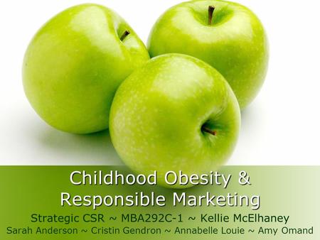 Childhood Obesity & Responsible Marketing Strategic CSR ~ MBA292C-1 ~ Kellie McElhaney Sarah Anderson ~ Cristin Gendron ~ Annabelle Louie ~ Amy Omand.