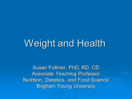 Weight and Health Susan Fullmer, PhD, RD, CD Associate Teaching Professor Nutrition, Dietetics, and Food Science Brigham Young University.