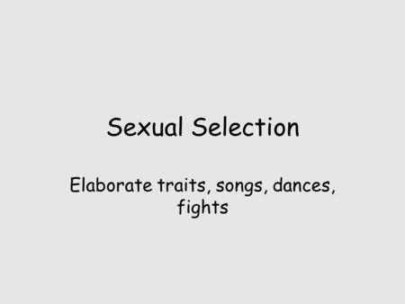 Sexual Selection Elaborate traits, songs, dances, fights.