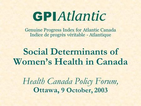 Genuine Progress Index for Atlantic Canada Indice de progrès véritable - Atlantique Social Determinants of Women’s Health in Canada Health Canada Policy.