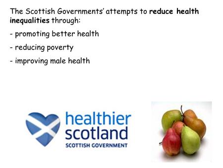 The Scottish Governments’ attempts to reduce health inequalities through: - promoting better health - reducing poverty - improving male health.