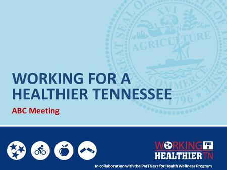 WORKING FOR A ABC Meeting In collaboration with the ParTNers for Health Wellness Program HEALTHIER TENNESSEE.