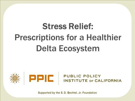 Stress Relief: Prescriptions for a Healthier Delta Ecosystem Supported by the S. D. Bechtel, Jr. Foundation.
