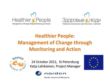 Healthier People: Management of Change through Monitoring and Action 24 October 2012, St Petersburg Katja Lahikainen, Project Manager.