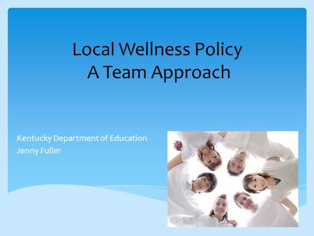 Local Wellness Policy A Team Approach Kentucky Department of Education Jenny Fuller.