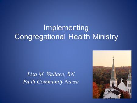 Lisa M. Wallace, RN Faith Community Nurse Implementing Congregational Health Ministry.