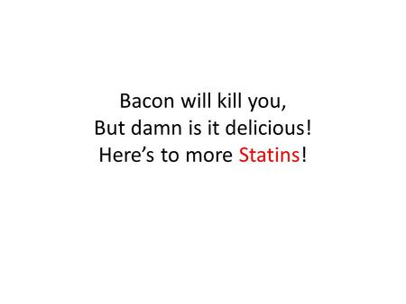 Bacon will kill you, But damn is it delicious! Here’s to more Statins!