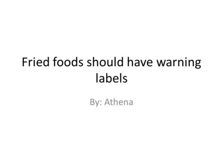Fried foods should have warning labels By: Athena.