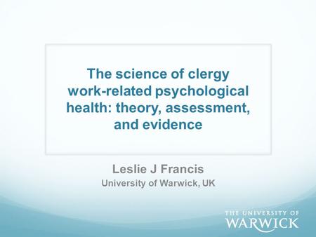 The science of clergy work-related psychological health: theory, assessment, and evidence Leslie J Francis University of Warwick, UK.