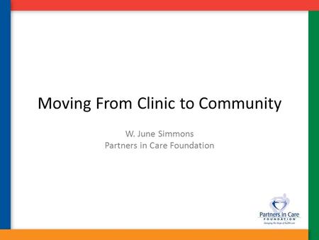 Moving From Clinic to Community W. June Simmons Partners in Care Foundation.