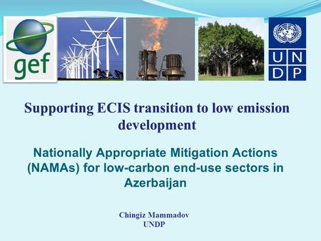 Nationally Appropriate Mitigation Actions (NAMAs) for low-carbon end-use sectors in Azerbaijan Chingiz Mammadov UNDP.
