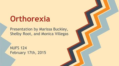 Orthorexia Presentation by Marissa Buckley, Shelby Root, and Monica Villegas NUFS 124 February 17th, 2015.