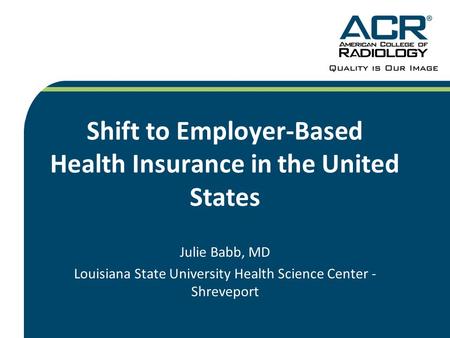 Shift to Employer-Based Health Insurance in the United States Julie Babb, MD Louisiana State University Health Science Center - Shreveport.