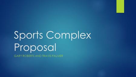 Sports Complex Proposal GARY ROBERTS AND TRAVIS PALMER.
