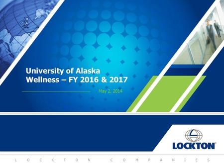 LOCKTON COMPANIES University of Alaska Wellness – FY 2016 & 2017 May 2, 2014.