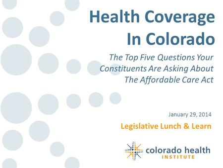 Legislative Lunch & Learn January 29, 2014 Health Coverage In Colorado The Top Five Questions Your Constituents Are Asking About The Affordable Care Act.