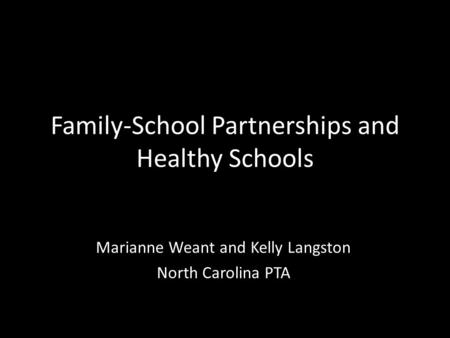 Family-School Partnerships and Healthy Schools Marianne Weant and Kelly Langston North Carolina PTA.