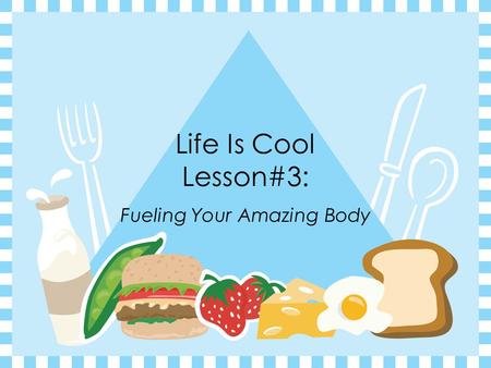 Life Is Cool Lesson#3: Fueling Your Amazing Body.