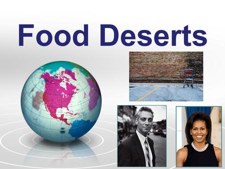 Food Deserts. What is a Food Desert? Definition: Low-income communities without ready access to healthy and affordable food –Effects 23.5 million Americans.