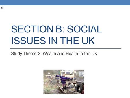 SECTION B: SOCIAL ISSUES IN THE UK Study Theme 2: Wealth and Health in the UK 6.