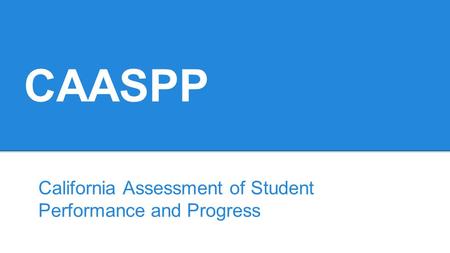 CAASPP California Assessment of Student Performance and Progress.