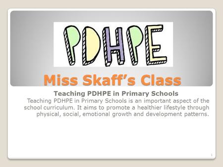 Miss Skaff’s Class Teaching PDHPE in Primary Schools Teaching PDHPE in Primary Schools is an important aspect of the school curriculum. It aims to promote.
