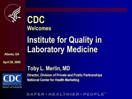 CDC Welcomes Institute for Quality in Laboratory Medicine Toby L. Merlin, MD Director, Division of Private and Public Partnerships National Center for.