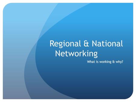 Regional & National Networking What is working & why?