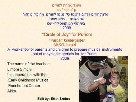 “Circle of Joy” for Puriom “Parpar” kindergarten AKKO- Israel A workshop for parents and children to prepare musical instruments out of recycled materials.