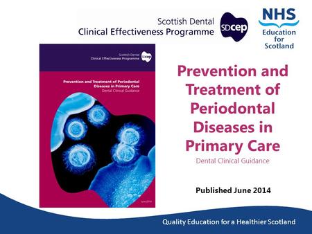 Quality Education for a Healthier Scotland Prevention and Treatment of Periodontal Diseases in Primary Care Dental Clinical Guidance Published June 2014.
