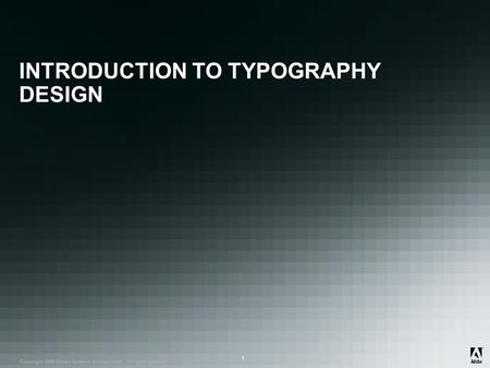 ® Copyright 2008 Adobe Systems Incorporated. All rights reserved. ® ® 1 INTRODUCTION TO TYPOGRAPHY DESIGN.