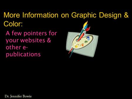 More Information on Graphic Design & Color: A few pointers for your websites & other e- publications Dr. Jennifer Bowie.