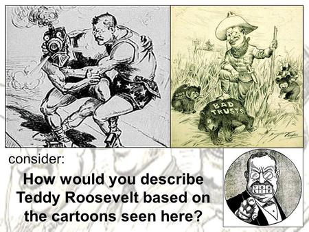 How would you describe Teddy Roosevelt based on the cartoons seen here? consider: