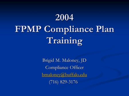 2004 FPMP Compliance Plan Training Brigid M. Maloney, JD Compliance Officer (716) 829-3176 (716) 829-3176.