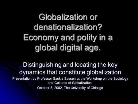 Globalization or denationalization? Economy and polity in a global digital age. Distinguishing and locating the key dynamics that constitute globalization.