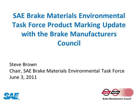 SAE Brake Materials Environmental Task Force Product Marking Update with the Brake Manufacturers Council Steve Brown Chair, SAE Brake Materials Environmental.