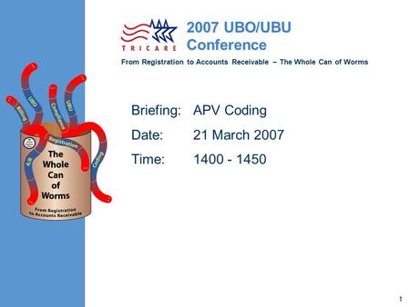 From Registration to Accounts Receivable – The Whole Can of Worms 2007 UBO/UBU Conference 1 Briefing:APV Coding Date: 21 March 2007 Time: 1400 - 1450.