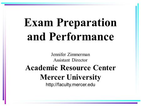 Exam Preparation and Performance Jennifer Zimmerman Assistant Director Academic Resource Center Mercer University