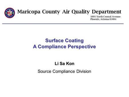 Maricopa County Air Quality Department 1001 North Central Avenue Phoenix, Arizona 85004 Surface Coating A Compliance Perspective Li Sa Kon Source Compliance.