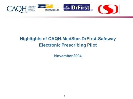 1 Highlights of CAQH-MedStar-DrFirst-Safeway Electronic Prescribing Pilot November 2004.