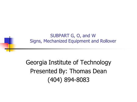 SUBPART G, O, and W Signs, Mechanized Equipment and Rollover Georgia Institute of Technology Presented By: Thomas Dean (404) 894-8083.