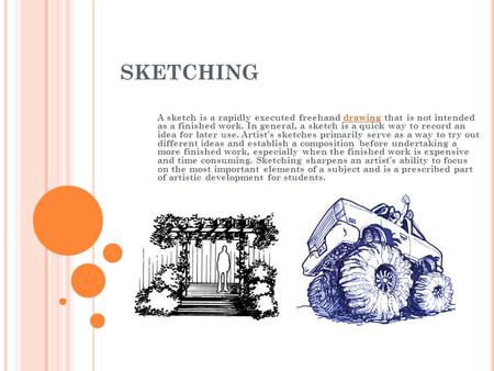 SKETCHING A sketch is a rapidly executed freehand drawing that is not intended as a finished work. In general, a sketch is a quick way to record an idea.