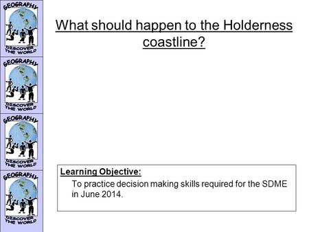 What should happen to the Holderness coastline? Learning Objective: To practice decision making skills required for the SDME in June 2014.