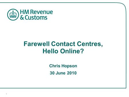 1 Farewell Contact Centres, Hello Online? Chris Hopson 30 June 2010.