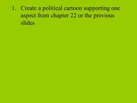1.Create a political cartoon supporting one aspect from chapter 22 or the previous slides.