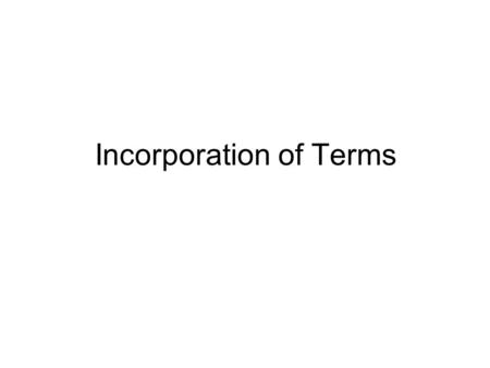Incorporation of Terms. The Importance of Incorporation of Terms 1.The terms become binding to the parties 2.No other terms can be introduced to the contract.