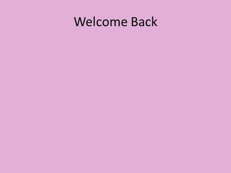 Welcome Back. So far......... What have your learnt so far? Save some space for what you will learn today.